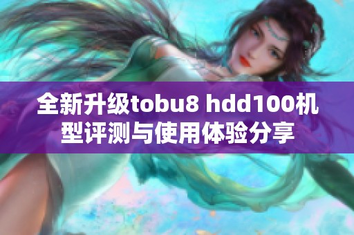 全新升级tobu8 hdd100机型评测与使用体验分享