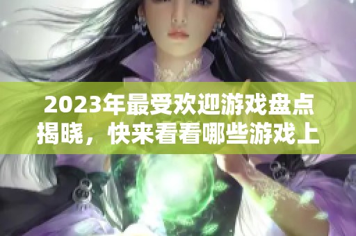 2023年最受欢迎游戏盘点揭晓，快来看看哪些游戏上榜！