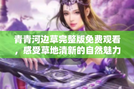 青青河边草完整版免费观看，感受草地清新的自然魅力