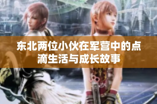 东北两位小伙在军营中的点滴生活与成长故事