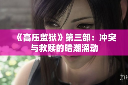 《高压监狱》第三部：冲突与救赎的暗潮涌动