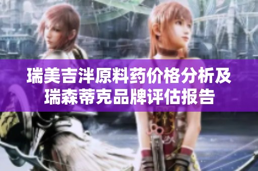 瑞美吉泮原料药价格分析及瑞森蒂克品牌评估报告