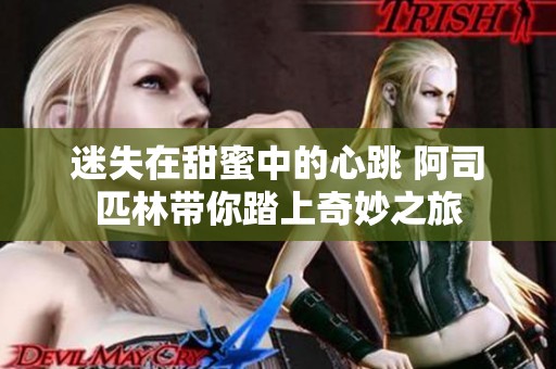 迷失在甜蜜中的心跳 阿司匹林带你踏上奇妙之旅