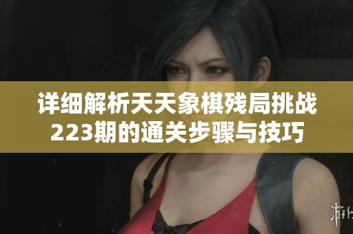 详细解析天天象棋残局挑战223期的通关步骤与技巧