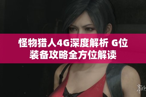 怪物猎人4G深度解析 G位装备攻略全方位解读