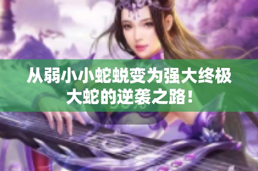 从弱小小蛇蜕变为强大终极大蛇的逆袭之路！
