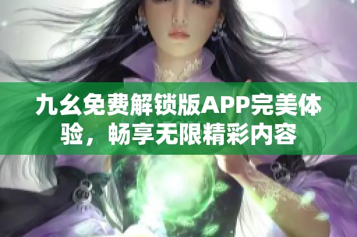 九幺免费解锁版APP完美体验，畅享无限精彩内容