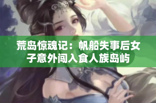 荒岛惊魂记：帆船失事后女子意外闯入食人族岛屿