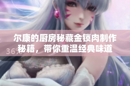 尔康的厨房秘藏金锁肉制作秘籍，带你重温经典味道