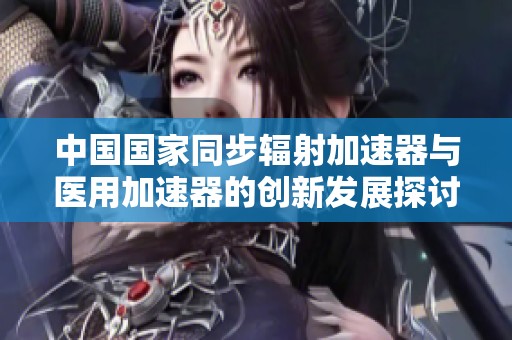 中国国家同步辐射加速器与医用加速器的创新发展探讨