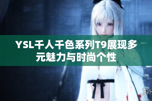 YSL千人千色系列T9展现多元魅力与时尚个性