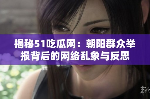 揭秘51吃瓜网：朝阳群众举报背后的网络乱象与反思