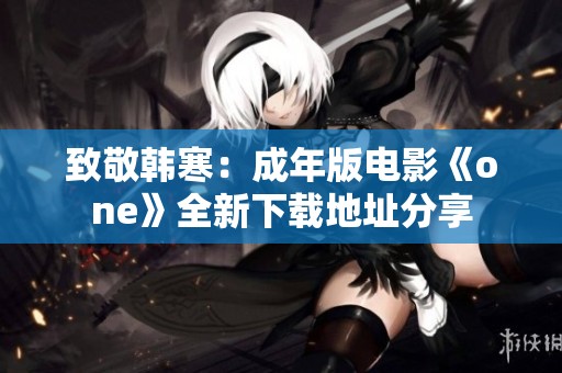 致敬韩寒：成年版电影《one》全新下载地址分享