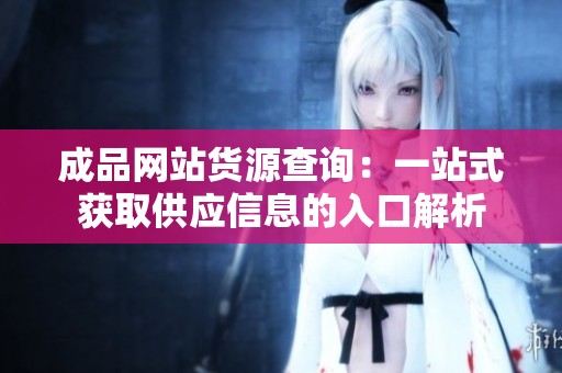 成品网站货源查询：一站式获取供应信息的入口解析