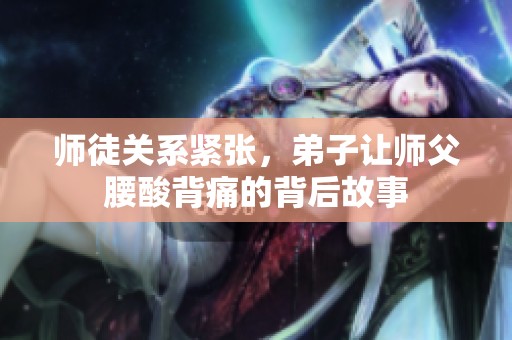 师徒关系紧张，弟子让师父腰酸背痛的背后故事