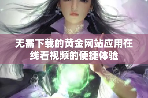 无需下载的黄金网站应用在线看视频的便捷体验