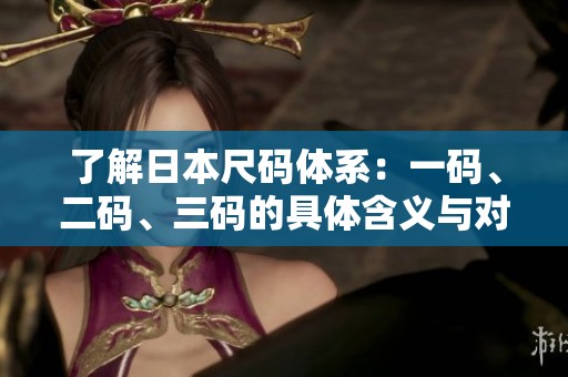 了解日本尺码体系：一码、二码、三码的具体含义与对照指南