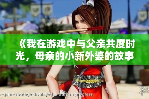 《我在游戏中与父亲共度时光，母亲的小新外婆的故事》