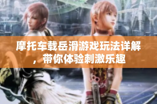 摩托车载岳滑游戏玩法详解，带你体验刺激乐趣
