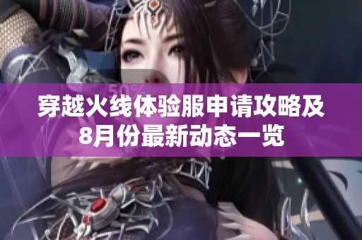 穿越火线体验服申请攻略及8月份最新动态一览
