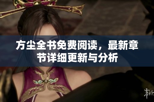 方尘全书免费阅读，最新章节详细更新与分析