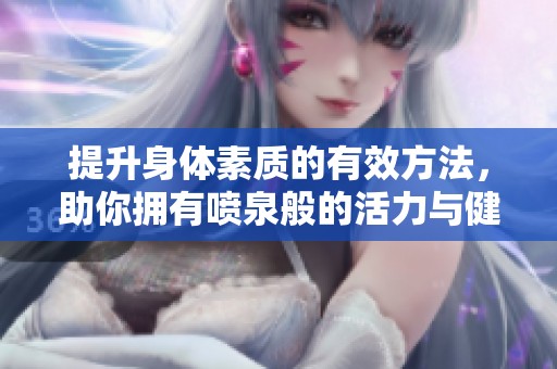 提升身体素质的有效方法，助你拥有喷泉般的活力与健康