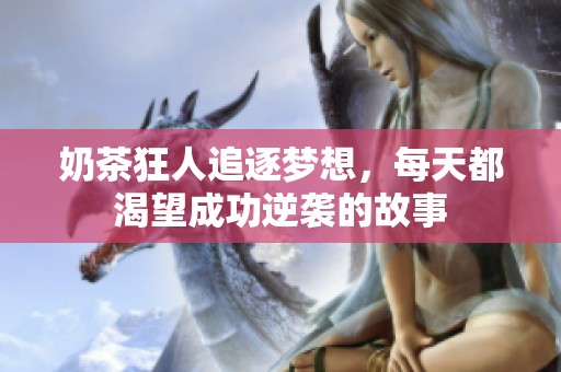 奶茶狂人追逐梦想，每天都渴望成功逆袭的故事