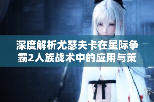 深度解析尤瑟夫卡在星际争霸2人族战术中的应用与策略揭秘