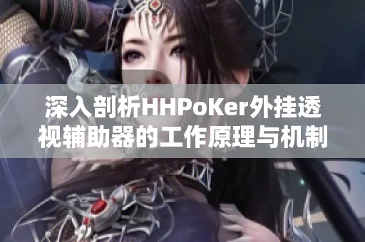 深入剖析HHPoKer外挂透视辅助器的工作原理与机制
