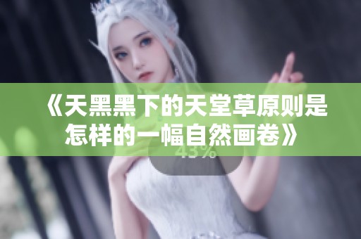 《天黑黑下的天堂草原则是怎样的一幅自然画卷》