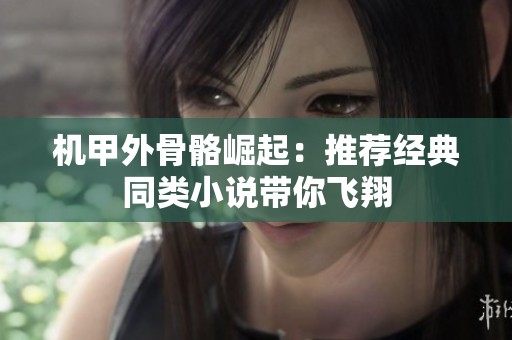 机甲外骨骼崛起：推荐经典同类小说带你飞翔