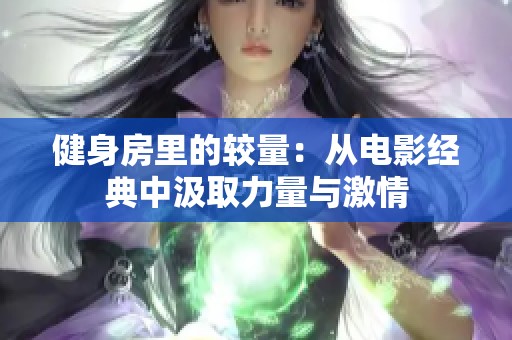 健身房里的较量：从电影经典中汲取力量与激情