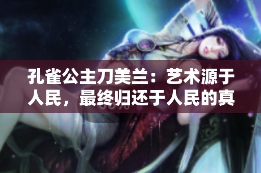 孔雀公主刀美兰：艺术源于人民，最终归还于人民的真谛
