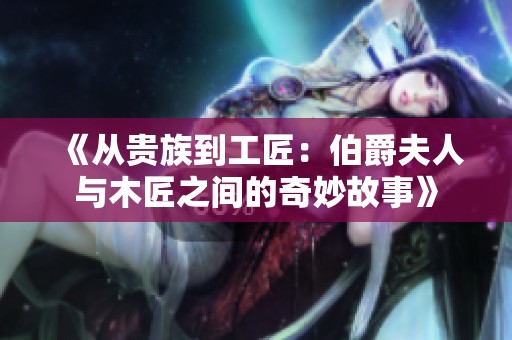 《从贵族到工匠：伯爵夫人与木匠之间的奇妙故事》