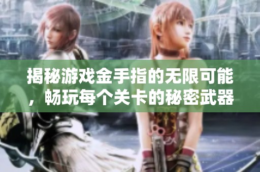 揭秘游戏金手指的无限可能，畅玩每个关卡的秘密武器