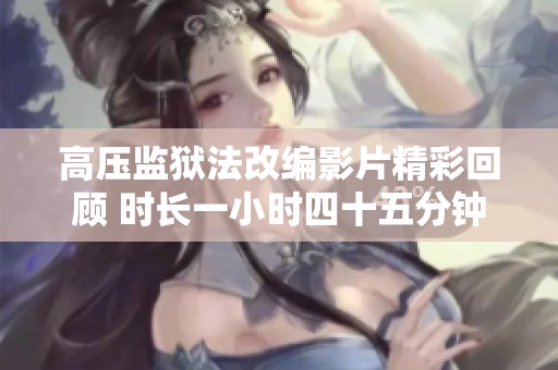高压监狱法改编影片精彩回顾 时长一小时四十五分钟