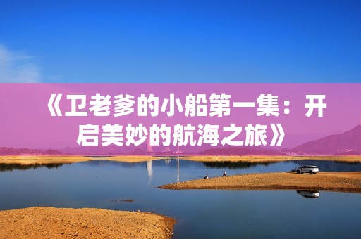 《卫老爹的小船第一集：开启美妙的航海之旅》