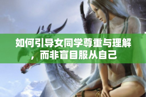 如何引导女同学尊重与理解，而非盲目服从自己