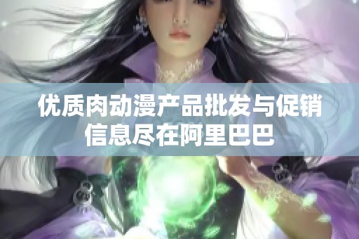 优质肉动漫产品批发与促销信息尽在阿里巴巴