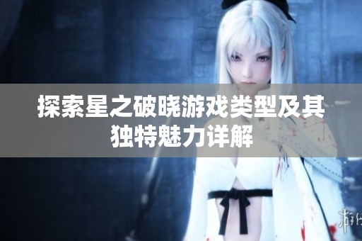 探索星之破晓游戏类型及其独特魅力详解