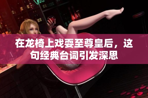 在龙椅上戏耍至尊皇后，这句经典台词引发深思