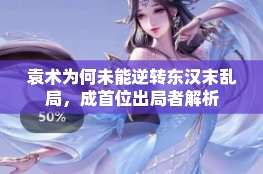 袁术为何未能逆转东汉末乱局，成首位出局者解析