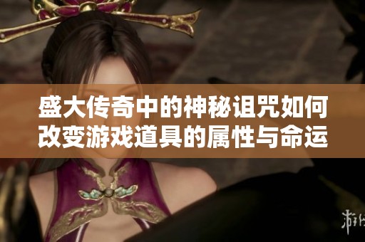 盛大传奇中的神秘诅咒如何改变游戏道具的属性与命运