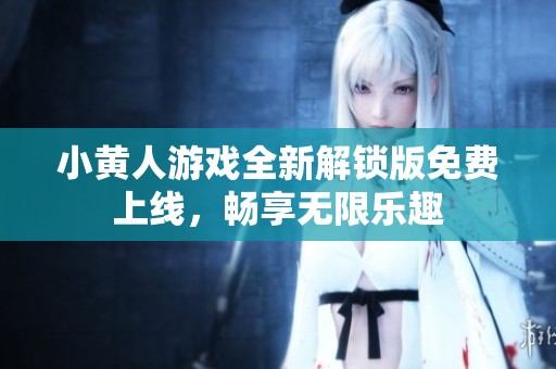小黄人游戏全新解锁版免费上线，畅享无限乐趣