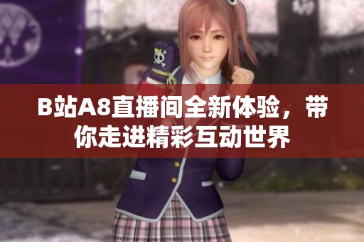 B站A8直播间全新体验，带你走进精彩互动世界
