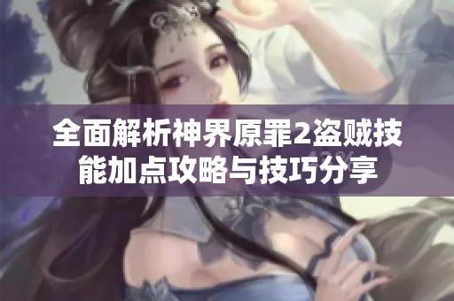 全面解析神界原罪2盗贼技能加点攻略与技巧分享