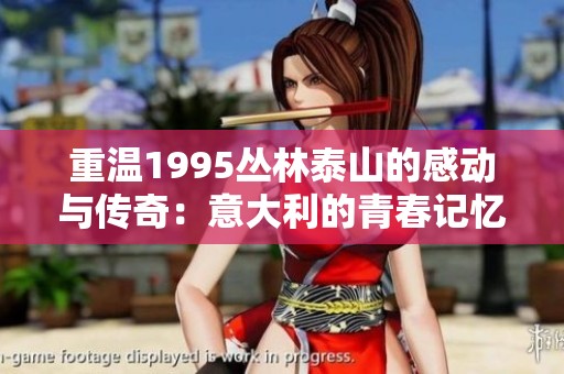 重温1995丛林泰山的感动与传奇：意大利的青春记忆
