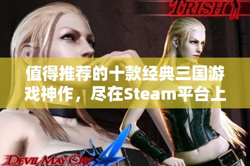 值得推荐的十款经典三国游戏神作，尽在Steam平台上