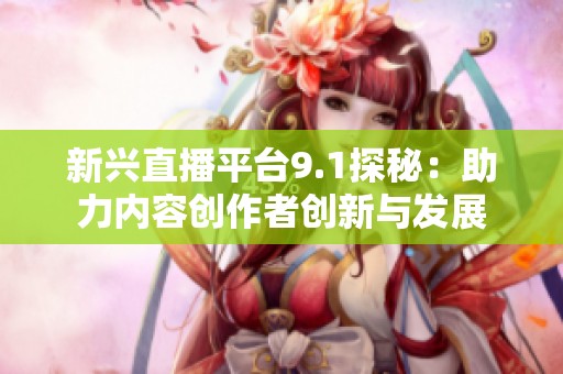 新兴直播平台9.1探秘：助力内容创作者创新与发展
