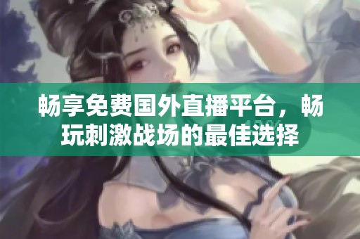 畅享免费国外直播平台，畅玩刺激战场的最佳选择